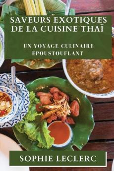 Saveurs Exotiques De La Cuisine Thaï: Un Voyage Culinaire Époustouflant (French Edition)