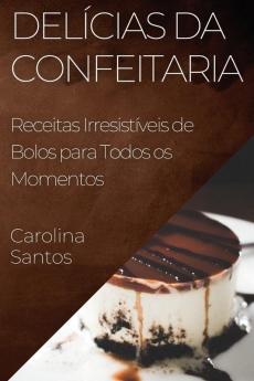 Delícias Da Confeitaria: Receitas Irresistíveis De Bolos Para Todos Os Momentos (Portuguese Edition)