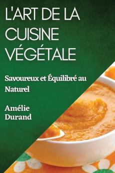 L'Art De La Cuisine Végétale: Savoureux Et Équilibré Au Naturel (French Edition)