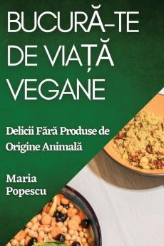 Bucură-Te De Viață Vegane: Delicii Fără Produse De Origine Animală (Romanian Edition)