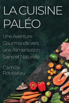 La Cuisine Paléo: Une Aventure Gourmande Vers Une Alimentation Saine Et Naturelle (French Edition)