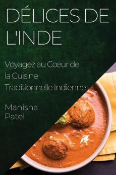 Délices De L'Inde: Voyagez Au Coeur De La Cuisine Traditionnelle Indienne (French Edition)