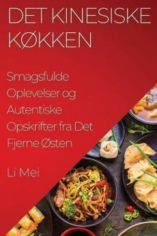 Det Kinesiske Køkken: Smagsfulde Oplevelser Og Autentiske Opskrifter Fra Det Fjerne Østen (Danish Edition)