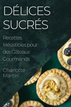 Délices Sucrés: Recettes Irrésistibles Pour Des Gâteaux Gourmands (French Edition)