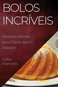 Bolos Incríveis: Receitas Divinas Para Conquistar O Paladar (Portuguese Edition)