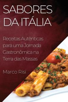 Sabores Da Itália: Receitas Autênticas Para Uma Jornada Gastronômica Na Terra Das Massas (Portuguese Edition)