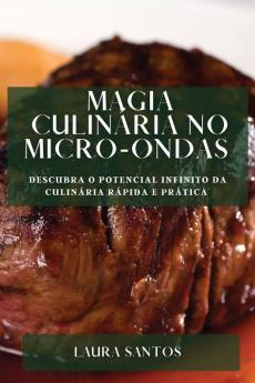 Magia Culinária No Micro-Ondas: Descubra O Potencial Infinito Da Culinária Rápida E Prática (Portuguese Edition)