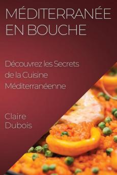 Méditerranée En Bouche: Découvrez Les Secrets De La Cuisine Méditerranéenne (French Edition)