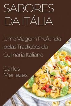 Sabores Da Itália: Uma Viagem Profunda Pelas Tradições Da Culinária Italiana (Portuguese Edition)