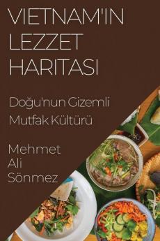 Vietnam'In Lezzet Haritası: Doğu'Nun Gizemli Mutfak Kültürü (Turkish Edition)