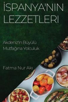 Ispanya'Nın Lezzetleri: Akdeniz'In Büyülü Mutfağına Yolculuk (Turkish Edition)