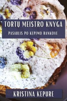 Tortų Meistro Knyga: Pasaulis Po Kepimo Rankove (Lithuanian Edition)