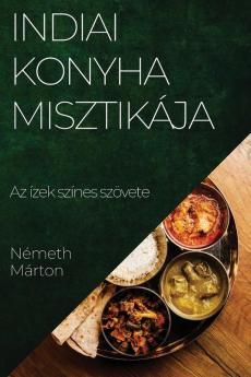 Indiai Konyha Misztikája: Az Ízek Színes Szövete (Hungarian Edition)