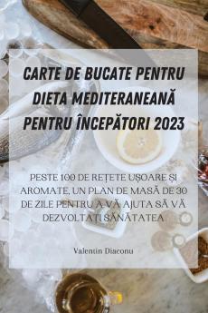 Carte De Bucate Pentru Dieta Mediteraneană Pentru Începători 2023 (Romanian Edition)