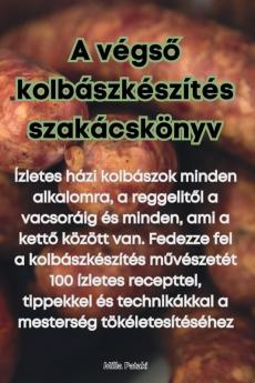 A Végső Kolbászkészítés Szakácskönyv (Hungarian Edition)