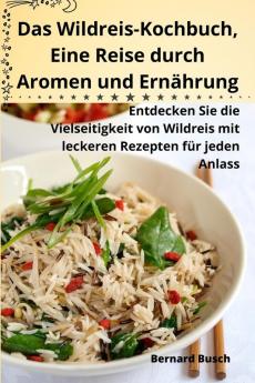 Das Wildreis-Kochbuch, Eine Reise Durch Aromen Und Ernährung (German Edition)