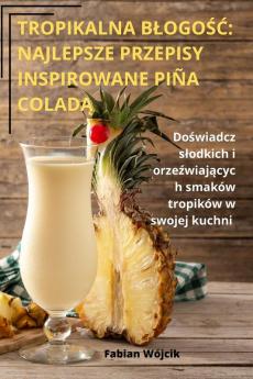 Tropikalna Blogość: Najlepsze Przepisy Inspirowane Piña Coladą (Polish Edition)