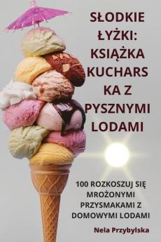 Slodkie Lyżki: Książka Kucharska Z Pysznymi Lodami (Polish Edition)