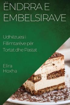 Ëndrra E Embelsirave: Udhëzuesi I Fillimtarëve Për Tortat Dhe Pastat (Albanian Edition)