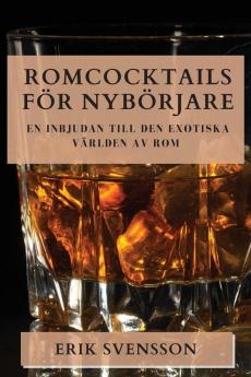 Romcocktails För Nybörjare: En Inbjudan Till Den Exotiska Världen Av Rom (Swedish Edition)