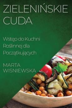 Zielenińskie Cuda: Wstęp Do Kuchni Roślinnej Dla Początkujących (Polish Edition)