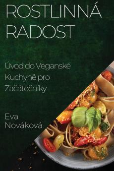 Rostlinná Radost: Úvod Do Veganské Kuchyně Pro Začátečníky (Czech Edition)