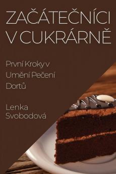 Začátečníci V Cukrárně: První Kroky V Umění Pečení Dortů (Czech Edition)