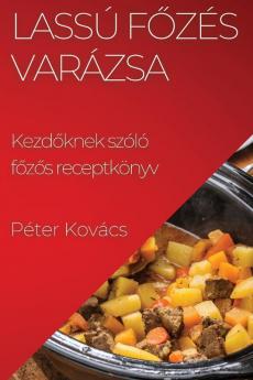 Lassú Főzés Varázsa: Kezdőknek Szóló Főzős Receptkönyv (Hungarian Edition)