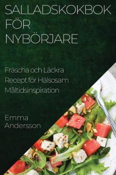 Salladskokbok För Nybörjare: Fräscha Och Läckra Recept För Hälsosam Måltidsinspiration (Swedish Edition)