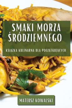 Smaki Morza Śródziemnego: Książka Kulinarna Dla Początkujących (Polish Edition)