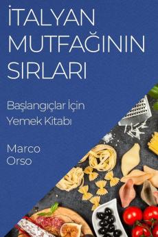 Italyan Mutfağının Sırları: Başlangıçlar Için Yemek Kitabı (Turkish Edition)