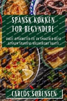 Spansk Køkken for Begyndere: Enkle Opskrifter til en Smagfuld Rejse gennem Spaniens Kulinariske Skatte (Danish Edition)