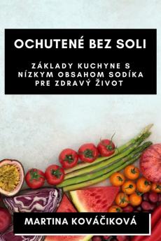 Ochutené Bez Soli: Základy Kuchyne S Nízkym Obsahom Sodíka Pre Zdravý Zivot (Slovak Edition)