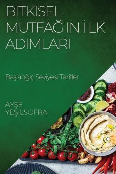 Bitkisel Mutfağın Ilk Adımları: Başlangıç Seviyesi Tarifler (Turkish Edition)