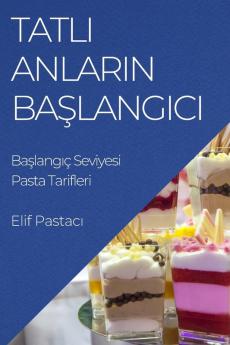 Tatlı Anların Başlangıcı: Başlangıç Seviyesi Pasta Tarifleri (Turkish Edition)