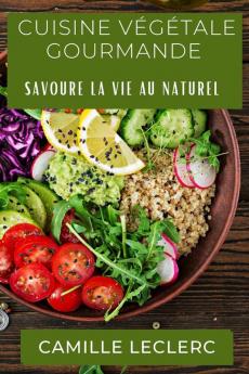 Cuisine Végétale Gourmande: Savoure La Vie Au Naturel (French Edition)