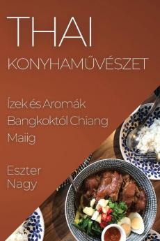 Thai Konyhaművészet: Ízek És Aromák Bangkoktól Chiang Maiig (Hungarian Edition)