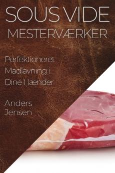 Sous Vide Mesterværker: Perfektioneret Madlavning I Dine Hænder (Danish Edition)