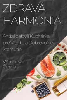 Zdravá Harmonia: Antizápalová Kuchárka Pre Vitalitu A Dobrovoľné Starnutie (Slovak Edition)