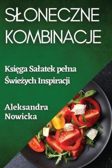 Sloneczne Kombinacje: Księga Salatek Pelna Świeżych Inspiracji (Polish Edition)