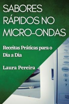 Sabores Rápidos No Micro-Ondas: Receitas Práticas Para O Dia A Dia (Portuguese Edition)