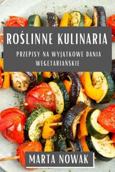 Roślinne Kulinaria: Przepisy Na Wyjątkowe Dania Wegetariańskie (Polish Edition)