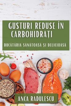 Gusturi Reduse În Carbohidrați: Bucătăria Sănătoasă Și Delicioasă (Romanian Edition)