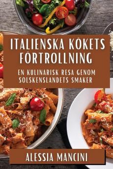 Italienska Kökets Förtrollning: En Kulinarisk Resa Genom Solskenslandets Smaker (Swedish Edition)