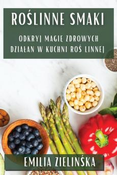 Roślinne Smaki: Odkryj Magię Zdrowych Dzialań W Kuchni Roślinnej (Polish Edition)