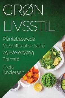 Grøn Livsstil: Plantebaserede Opskrifter Til En Sund Og Bæredygtig Fremtid (Danish Edition)