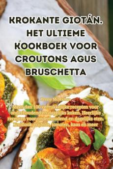 Krokante Giotán. Het Ultieme Kookboek Voor Croutons Agus Bruschetta (Dutch Edition)