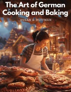 The Art of German Cooking and Baking