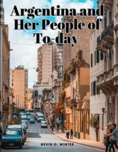 Argentina and Her People of To-day