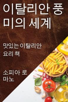 이탈리안 풍미의 세계: 맛있는 이탈리안 요리 책 (Korean Edition)